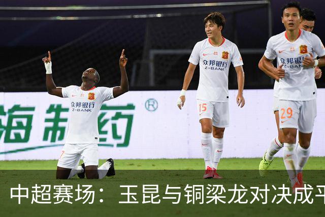 中超赛场：玉昆与铜梁龙对决成平局，克莱伯与肯帕努分别进球