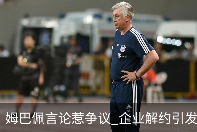 姆巴佩言论惹争议 企业解约引发法律与市场思考