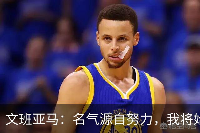 文班亚马：名气源自努力，我将始终专注于篮球
