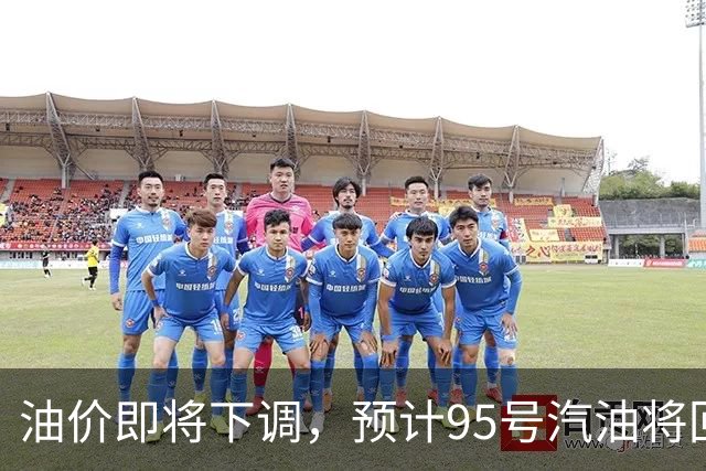 油价即将下调，预计95号汽油将回归“8元时代