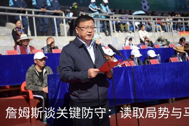 詹姆斯谈关键防守：读取局势与马克西的精彩表现